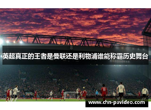 英超真正的王者是曼联还是利物浦谁能称霸历史舞台
