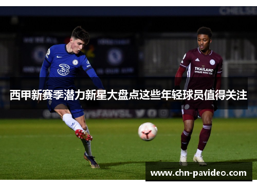 西甲新赛季潜力新星大盘点这些年轻球员值得关注