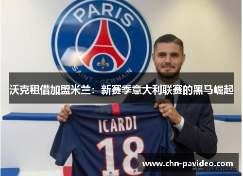 沃克租借加盟米兰：新赛季意大利联赛的黑马崛起