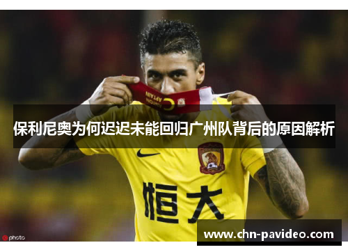保利尼奥为何迟迟未能回归广州队背后的原因解析