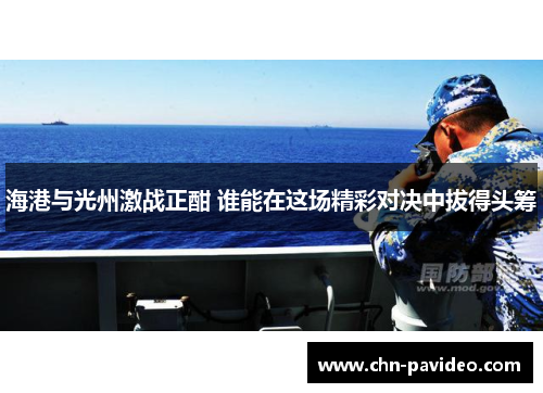 海港与光州激战正酣 谁能在这场精彩对决中拔得头筹