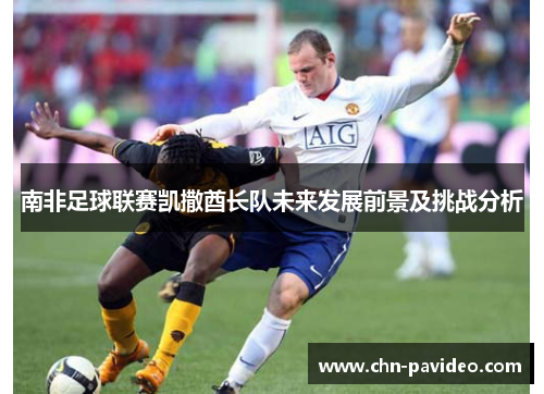 南非足球联赛凯撒酋长队未来发展前景及挑战分析