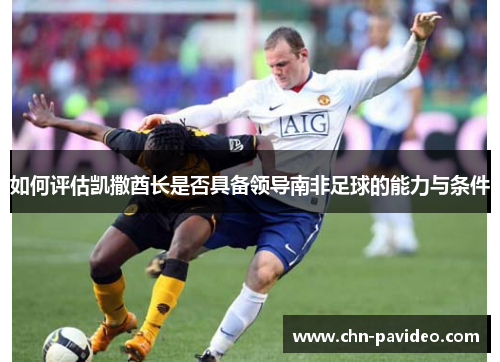 如何评估凯撒酋长是否具备领导南非足球的能力与条件