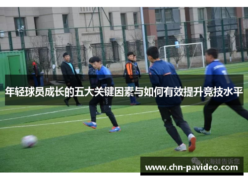 年轻球员成长的五大关键因素与如何有效提升竞技水平