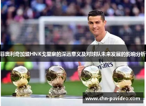 菲奥利奇加盟HNK戈里察的深远意义及对球队未来发展的影响分析