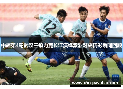 中超第4轮武汉三镇力克长江演绎激烈对决精彩瞬间回顾