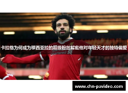 卡拉格为何成为穆西亚拉的超级粉丝解密他对年轻天才的独特偏爱