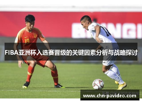 FIBA亚洲杯入选赛晋级的关键因素分析与战略探讨