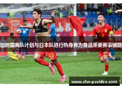 加纳国奥队计划与日本队进行热身赛为备战重要赛事铺路
