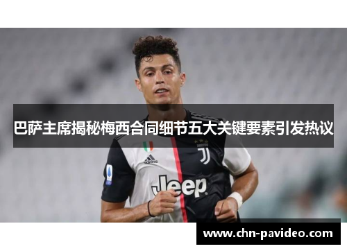 巴萨主席揭秘梅西合同细节五大关键要素引发热议