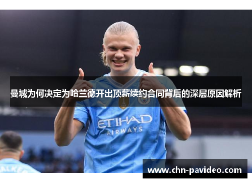 曼城为何决定为哈兰德开出顶薪续约合同背后的深层原因解析