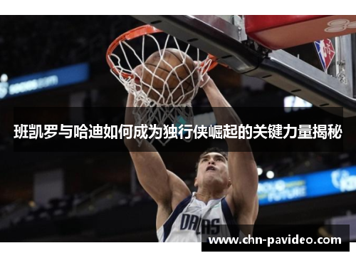 班凯罗与哈迪如何成为独行侠崛起的关键力量揭秘 班凯罗与哈迪如何成为独行侠崛起的关键力量揭秘