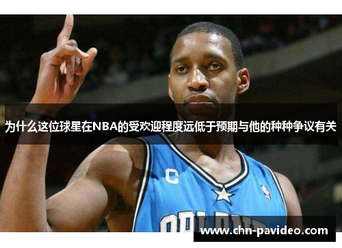 为什么这位球星在NBA的受欢迎程度远低于预期与他的种种争议有关 为什么这位球星在NBA的受欢迎程度远低于预期与他的种种争议有关
