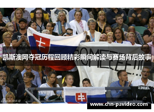 凯斯澳网夺冠历程回顾精彩瞬间解读与赛场背后故事