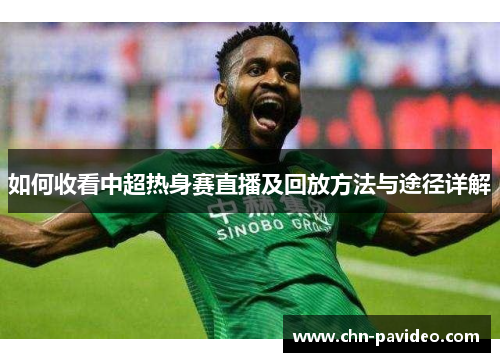 如何收看中超热身赛直播及回放方法与途径详解