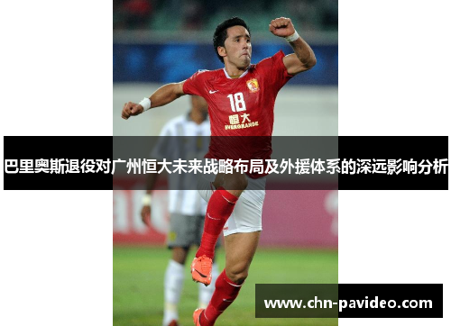巴里奥斯退役对广州恒大未来战略布局及外援体系的深远影响分析 巴里奥斯退役对广州恒大未来战略布局及外援体系的深远影响分析