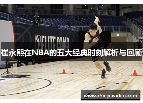 崔永熙在NBA的五大经典时刻解析与回顾