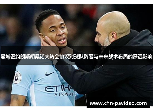 曼城签约朗斯胡桑诺夫转会协议对球队阵容与未来战术布局的深远影响