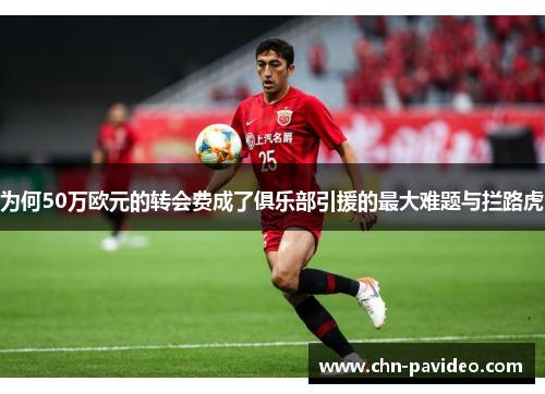 为何50万欧元的转会费成了俱乐部引援的最大难题与拦路虎