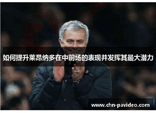 如何提升莱昂纳多在中前场的表现并发挥其最大潜力