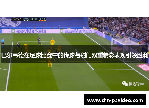 巴尔韦德在足球比赛中的传球与射门双重精彩表现引领胜利