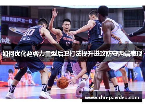 如何优化赵睿力量型后卫打法提升进攻防守两端表现