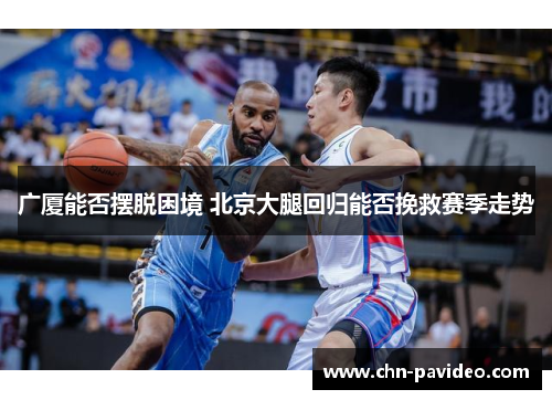 广厦能否摆脱困境 北京大腿回归能否挽救赛季走势