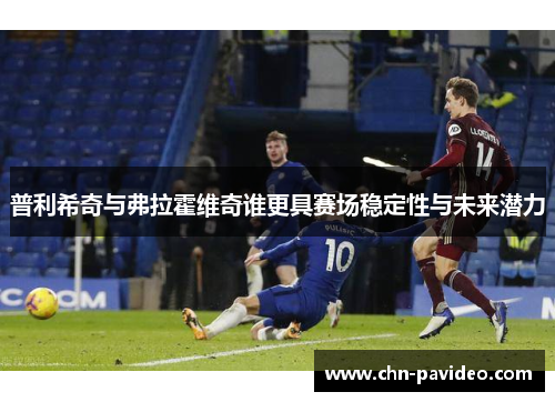 普利希奇与弗拉霍维奇谁更具赛场稳定性与未来潜力
