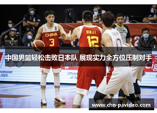 中国男篮轻松击败日本队 展现实力全方位压制对手