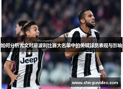 如何分析尤文对恩波利比赛大名单中的关键球员表现与影响
