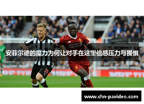 安菲尔德的魔力为何让对手在这里倍感压力与畏惧