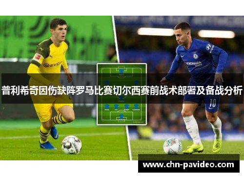 普利希奇因伤缺阵罗马比赛切尔西赛前战术部署及备战分析