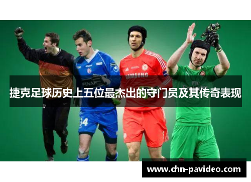 捷克足球历史上五位最杰出的守门员及其传奇表现