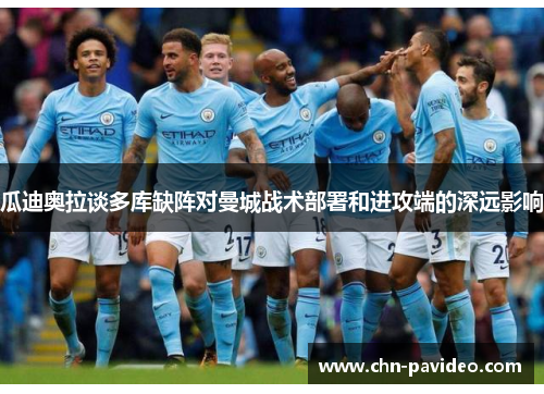 瓜迪奥拉谈多库缺阵对曼城战术部署和进攻端的深远影响
