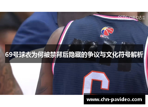 69号球衣为何被禁背后隐藏的争议与文化符号解析 69号球衣为何被禁背后隐藏的争议与文化符号解析