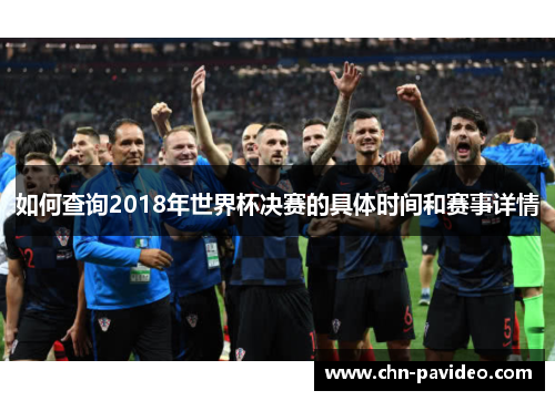 如何查询2018年世界杯决赛的具体时间和赛事详情
