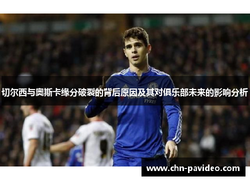 切尔西与奥斯卡缘分破裂的背后原因及其对俱乐部未来的影响分析