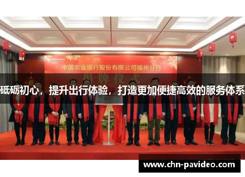 砥砺初心，提升出行体验，打造更加便捷高效的服务体系