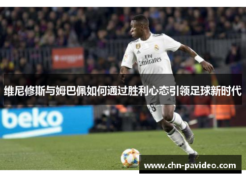 维尼修斯与姆巴佩如何通过胜利心态引领足球新时代