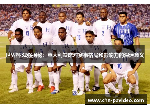 世界杯32强揭秘：意大利缺席对赛事格局和影响力的深远意义