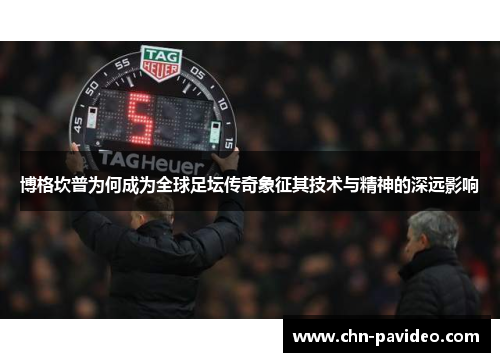 博格坎普为何成为全球足坛传奇象征其技术与精神的深远影响