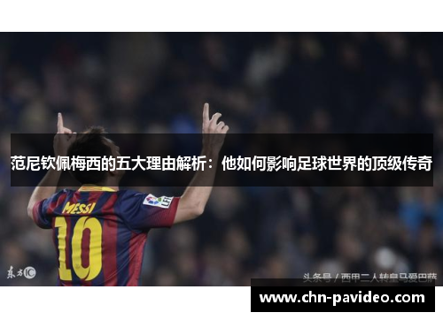 范尼钦佩梅西的五大理由解析：他如何影响足球世界的顶级传奇
