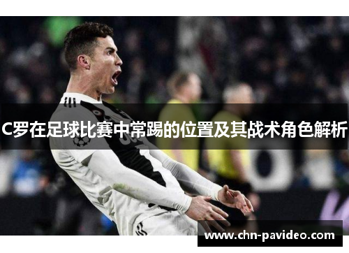 C罗在足球比赛中常踢的位置及其战术角色解析