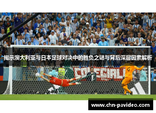 揭示澳大利亚与日本足球对决中的胜负之谜与背后深层因素解析