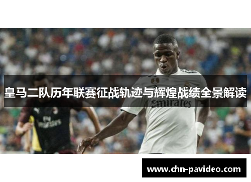 皇马二队历年联赛征战轨迹与辉煌战绩全景解读