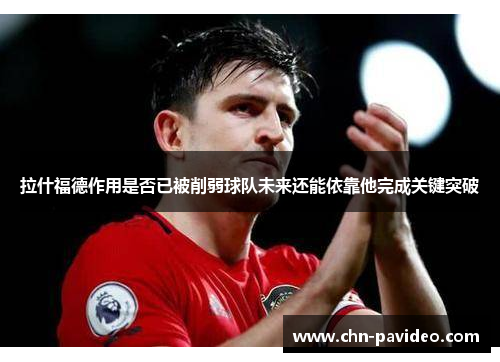 拉什福德作用是否已被削弱球队未来还能依靠他完成关键突破