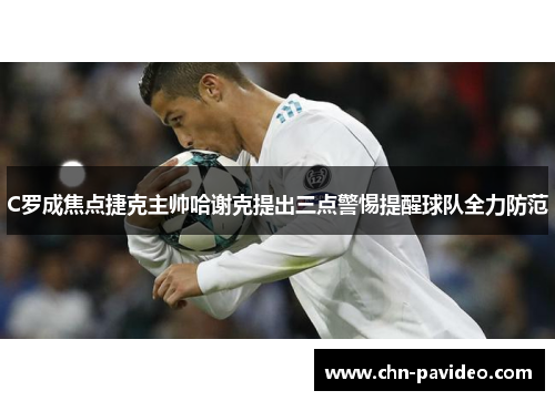 C罗成焦点捷克主帅哈谢克提出三点警惕提醒球队全力防范