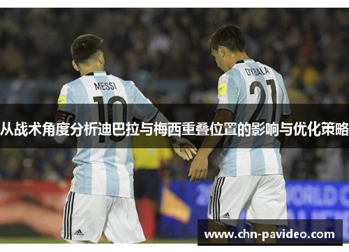 从战术角度分析迪巴拉与梅西重叠位置的影响与优化策略