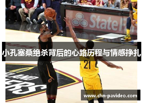 小孔塞桑绝杀背后的心路历程与情感挣扎