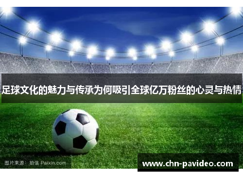 足球文化的魅力与传承为何吸引全球亿万粉丝的心灵与热情